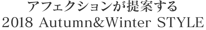 アフェクションが提案する 2018 Autumn & Winter STYLE