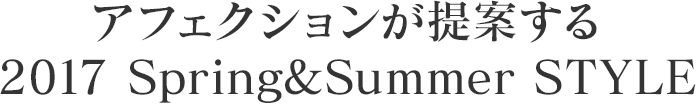 アフェクションが提案する 2017 Spring & Summer STYLE