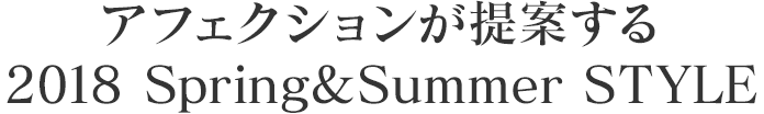 アフェクションが提案する 2018 Spring & Summer STYLE